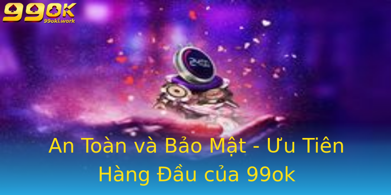 An Toàn và Bảo Mật - Ưu Tiên Hàng Đầu của 99ok An Toàn và Bảo Mật - Ưu Tiên Hàng Đầu của 99ok