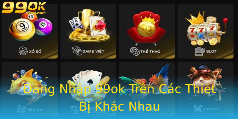 Đăng Nhập 99ok Trên Các Thiết Bị Khác Nhau Đăng Nhập 99ok Trên Các Thiết Bị Khác Nhau