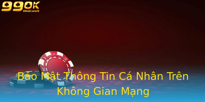 Bảo Mật Thông Tin Cá Nhân Trên Không Gian Mạng Bảo Mật Thông Tin Cá Nhân Trên Không Gian Mạng