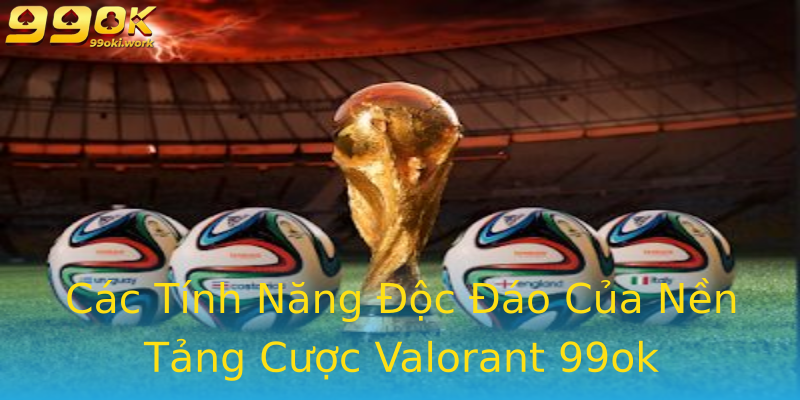Các Tính Năng Độc Đáo Của Nền Tảng Cược Valorant 99ok Các Tính Năng Độc Đáo Của Nền Tảng Cược Valorant 99ok