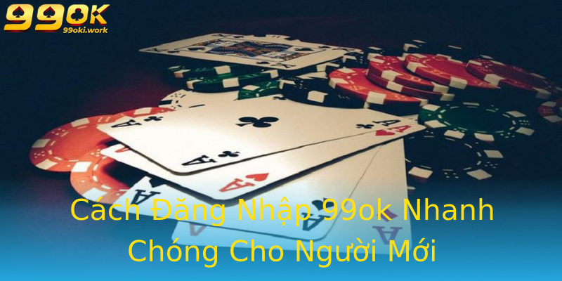 Cách Đăng Nhập 99ok Nhanh Chóng Cho Người Mới Cách Đăng Nhập 99ok Nhanh Chóng Cho Người Mới