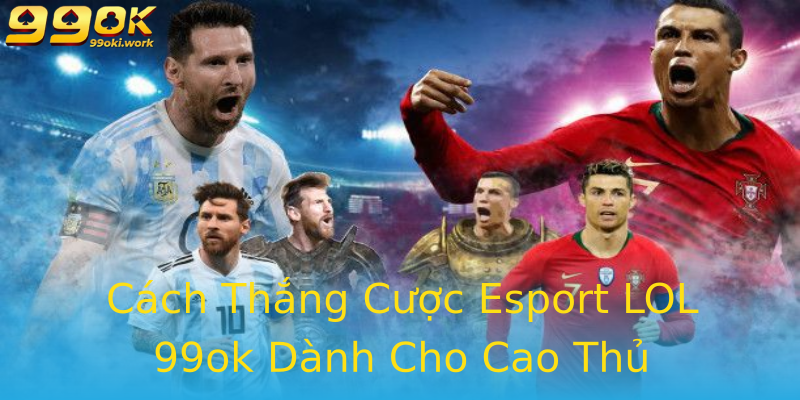 Cách Thắng Cược Esport LOL 99ok Dành Cho Cao Thủ Cách Thắng Cược Esport LOL 99ok Dành Cho Cao Thủ