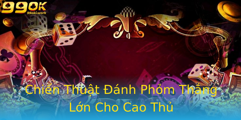 Chiến Thuật Đánh Phỏm Thắng Lớn Cho Cao Thủ Chiến Thuật Đánh Phỏm Thắng Lớn Cho Cao Thủ