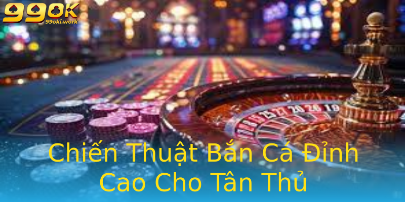 Chiến Thuật Bắn Cá Đỉnh Cao Cho Tân Thủ Chiến Thuật Bắn Cá Đỉnh Cao Cho Tân Thủ