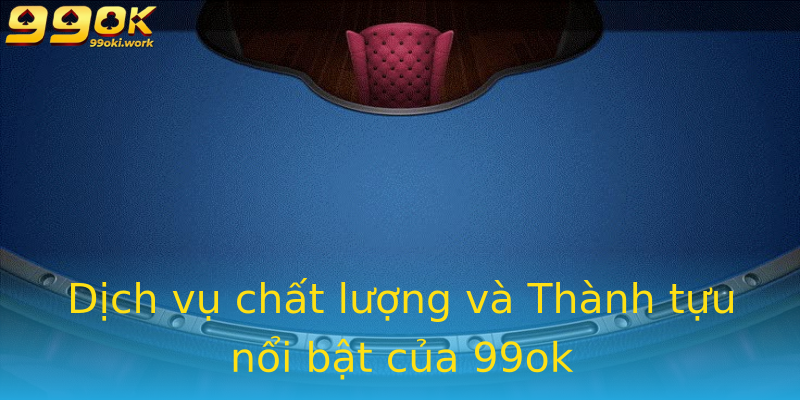 Dịch vụ chất lượng và Thành tựu nổi bật của 99ok Dịch vụ chất lượng và Thành tựu nổi bật của 99ok
