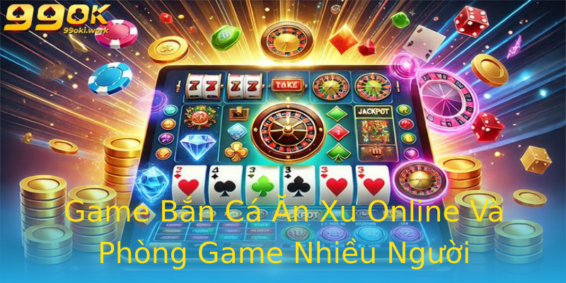 Game Bắn Cá Ăn Xu Online Và Phòng Game Nhiều Người Game Bắn Cá Ăn Xu Online Và Phòng Game Nhiều Người