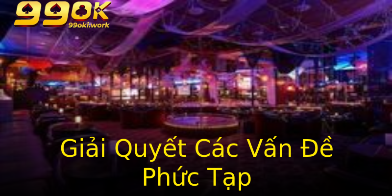 Giải Quyết Các Vấn Đề Phức Tạp Giải Quyết Các Vấn Đề Phức Tạp