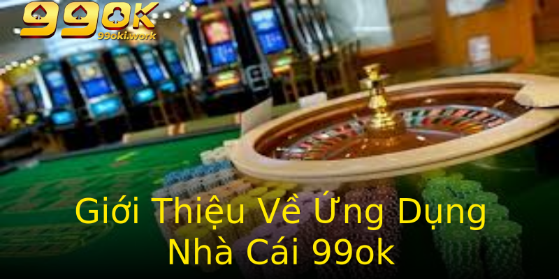 Giới Thiệu Về Ứng Dụng Nhà Cái 99ok Giới Thiệu Về Ứng Dụng Nhà Cái 99ok