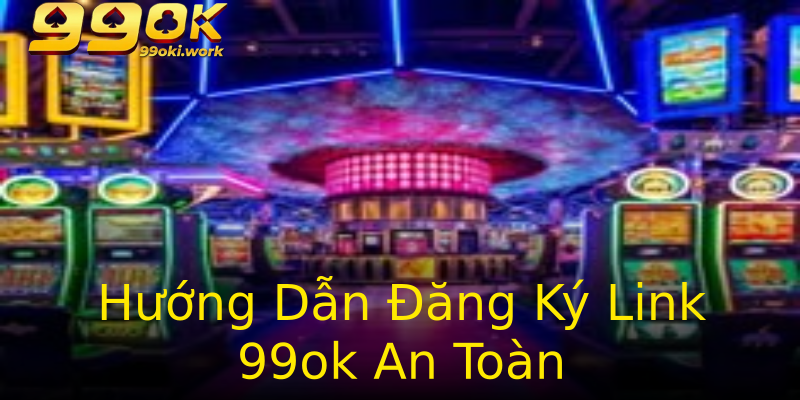 Hướng Dẫn Đăng Ký Link 99ok An Toàn Hướng Dẫn Đăng Ký Link 99ok An Toàn