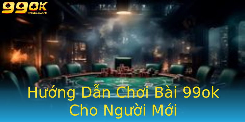 Hướng Dẫn Chơi Bài 99ok Cho Người Mới Hướng Dẫn Chơi Bài 99ok Cho Người Mới