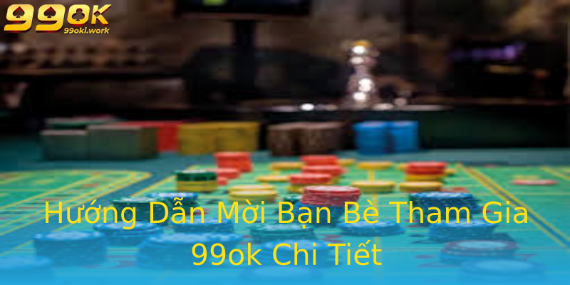 Hướng Dẫn Mời Bạn Bè Tham Gia 99ok Chi Tiết Hướng Dẫn Mời Bạn Bè Tham Gia 99ok Chi Tiết