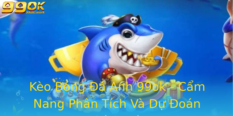 Kèo Bóng Đá Anh 99ok - Cẩm Nang Phân Tích Và Dự Đoán Chính Xác Kèo Bóng Đá Anh 99ok - Cẩm Nang Phân Tích Và Dự Đoán Chính Xác