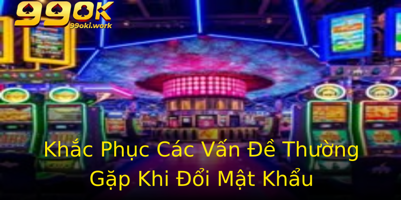 Khắc Phục Các Vấn Đề Thường Gặp Khi Đổi Mật Khẩu Khắc Phục Các Vấn Đề Thường Gặp Khi Đổi Mật Khẩu