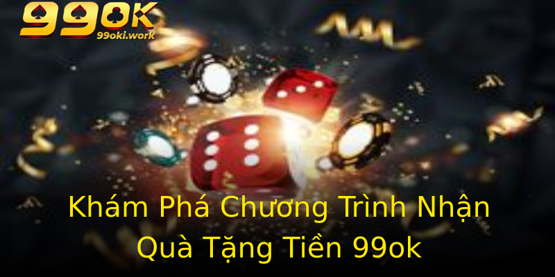 Khám Phá Chương Trình Nhận Quà Tặng Tiền 99ok Khám Phá Chương Trình Nhận Quà Tặng Tiền 99ok