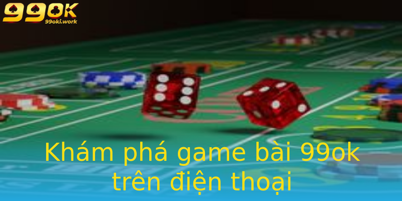 Khám phá game bài 99ok trên điện thoại Khám phá game bài 99ok trên điện thoại