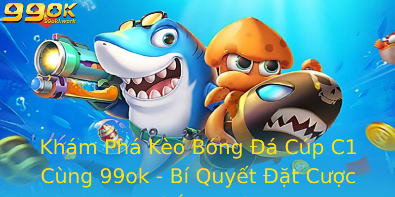Khám Phá Kèo Bóng Đá Cúp C1 Cùng 99ok - Bí Quyết Đặt Cược Thắng Lợi Khám Phá Kèo Bóng Đá Cúp C1 Cùng 99ok - Bí Quyết Đặt Cược Thắng Lợi