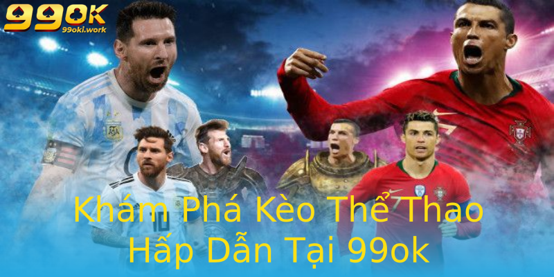 Khám Phá Kèo Thể Thao Hấp Dẫn Tại 99ok Khám Phá Kèo Thể Thao Hấp Dẫn Tại 99ok