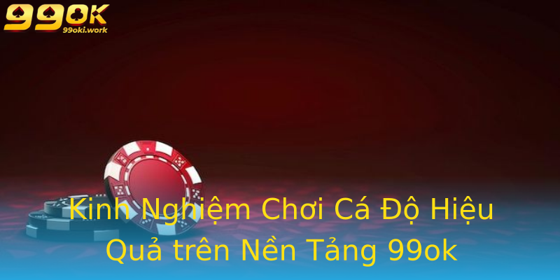 Kinh Nghiệm Chơi Cá Độ Hiệu Quả trên Nền Tảng 99ok Kinh Nghiệm Chơi Cá Độ Hiệu Quả trên Nền Tảng 99ok