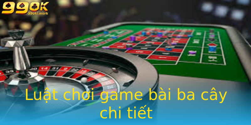 Luật chơi game bài ba cây chi tiết Luật chơi game bài ba cây chi tiết