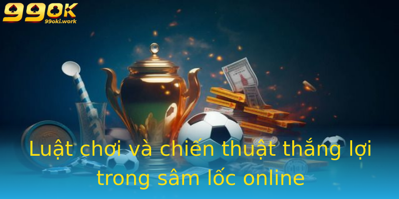 Luật chơi và chiến thuật thắng lợi trong sâm lốc online Luật chơi và chiến thuật thắng lợi trong sâm lốc online
