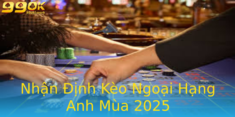 Nhận Định Kèo Ngoại Hạng Anh Mùa 2025 Nhận Định Kèo Ngoại Hạng Anh Mùa 2025