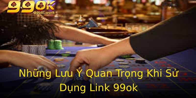 Những Lưu Ý Quan Trọng Khi Sử Dụng Link 99ok Những Lưu Ý Quan Trọng Khi Sử Dụng Link 99ok