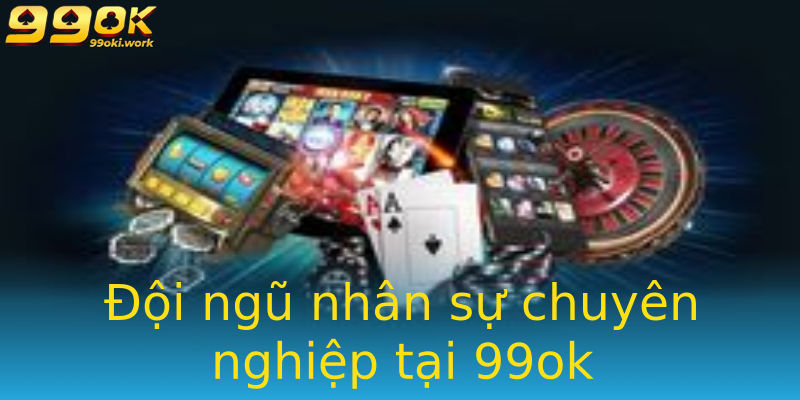 Đội ngũ nhân sự chuyên nghiệp tại 99ok Đội ngũ nhân sự chuyên nghiệp tại 99ok