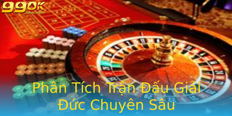 Phân Tích Trận Đấu Giải Đức Chuyên Sâu Phân Tích Trận Đấu Giải Đức Chuyên Sâu
