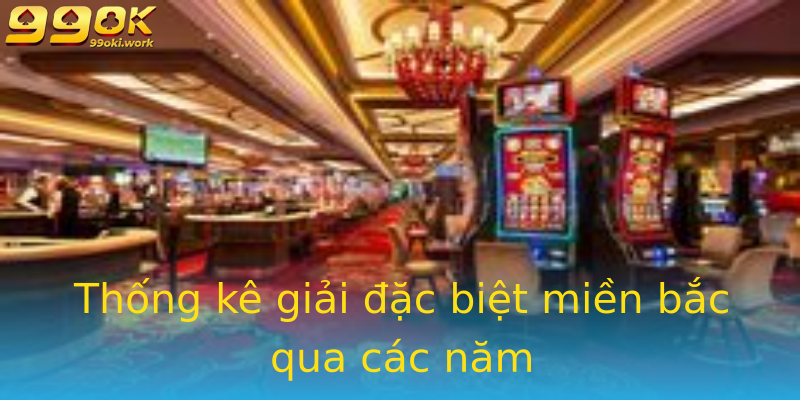 Thống kê giải đặc biệt miền bắc qua các năm Thống kê giải đặc biệt miền bắc qua các năm
