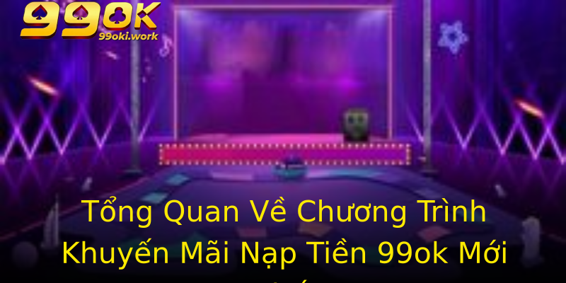 Tổng Quan Về Chương Trình Khuyến Mãi Nạp Tiền 99ok Mới Nhất Tổng Quan Về Chương Trình Khuyến Mãi Nạp Tiền 99ok Mới Nhất