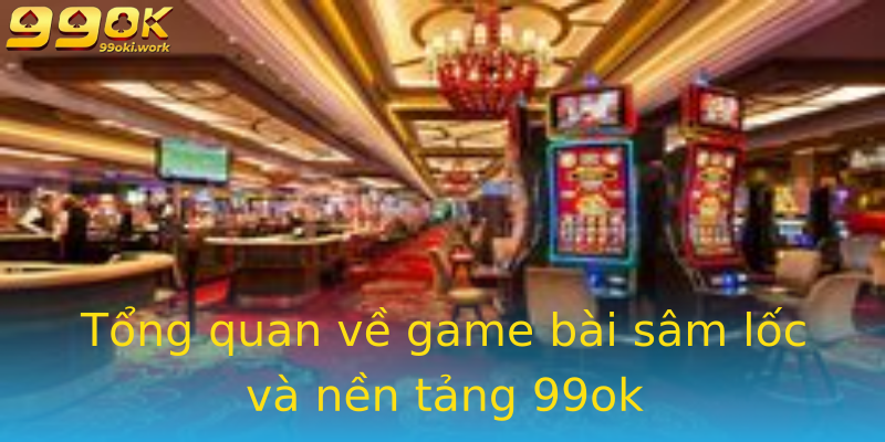 Tổng quan về game bài sâm lốc và nền tảng 99ok Tổng quan về game bài sâm lốc và nền tảng 99ok