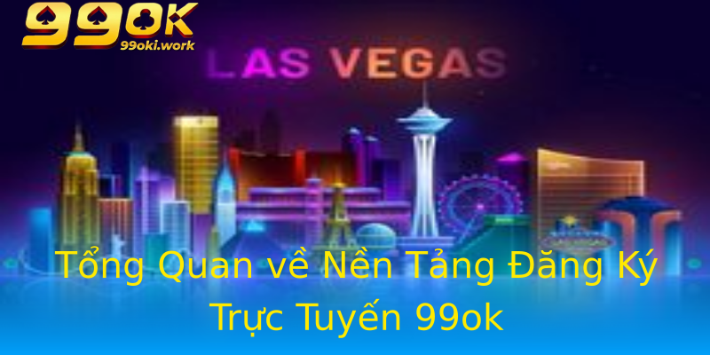 Tổng Quan về Nền Tảng Đăng Ký Trực Tuyến 99ok Tổng Quan về Nền Tảng Đăng Ký Trực Tuyến 99ok