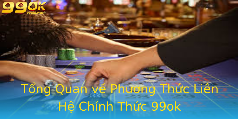 Tổng Quan về Phương Thức Liên Hệ Chính Thức 99ok Tổng Quan về Phương Thức Liên Hệ Chính Thức 99ok