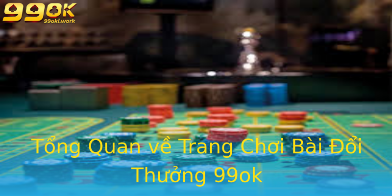 Tổng Quan về Trang Chơi Bài Đổi Thưởng 99ok Tổng Quan về Trang Chơi Bài Đổi Thưởng 99ok