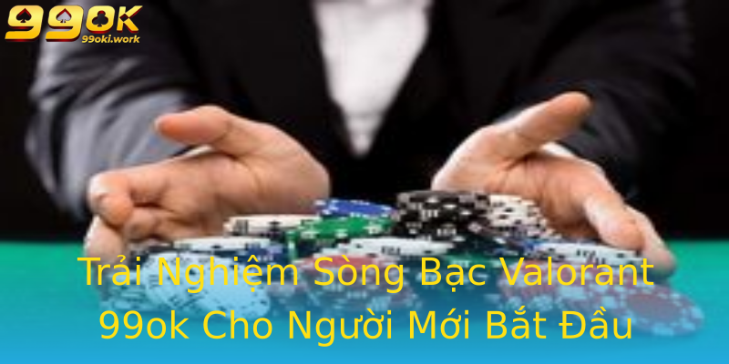 Trải Nghiệm Sòng Bạc Valorant 99ok Cho Người Mới Bắt Đầu Trải Nghiệm Sòng Bạc Valorant 99ok Cho Người Mới Bắt Đầu